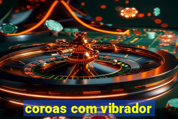 coroas com vibrador